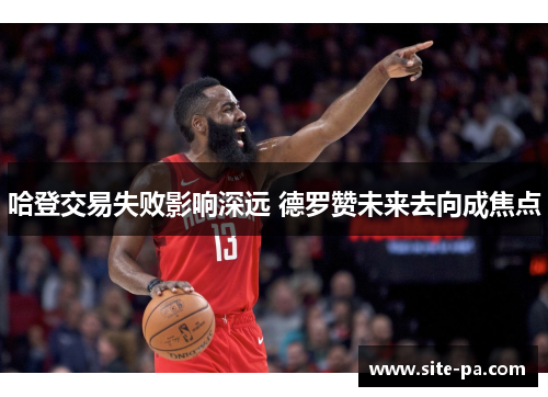 哈登交易失败影响深远 德罗赞未来去向成焦点 哈登交易失败影响深远 德罗赞未来去向成焦点