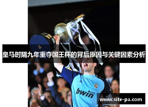 皇马时隔九年重夺国王杯的背后原因与关键因素分析