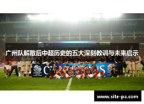 广州队解散后中超历史的五大深刻教训与未来启示 广州队解散后中超历史的五大深刻教训与未来启示