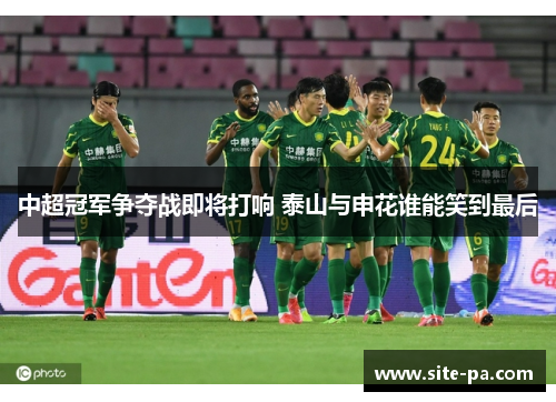 中超冠军争夺战即将打响 泰山与申花谁能笑到最后 中超冠军争夺战即将打响 泰山与申花谁能笑到最后