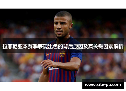 拉菲尼亚本赛季表现出色的背后原因及其关键因素解析 拉菲尼亚本赛季表现出色的背后原因及其关键因素解析
