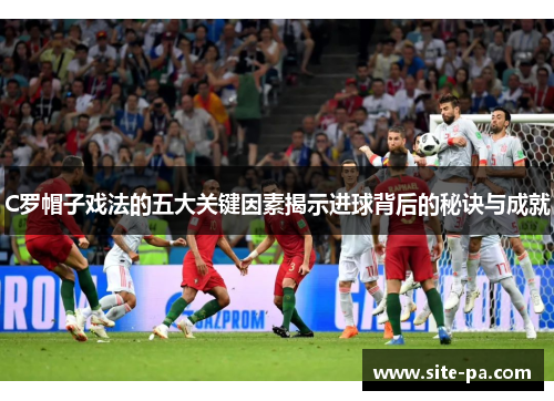 C罗帽子戏法的五大关键因素揭示进球背后的秘诀与成就 C罗帽子戏法的五大关键因素揭示进球背后的秘诀与成就