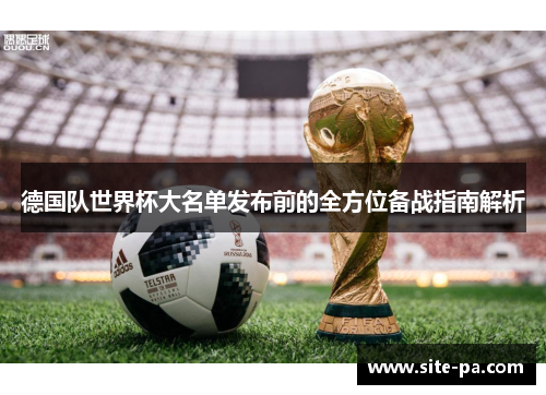 德国队世界杯大名单发布前的全方位备战指南解析 德国队世界杯大名单发布前的全方位备战指南解析