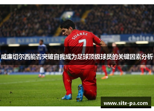 威廉切尔西能否突破自我成为足球顶级球员的关键因素分析