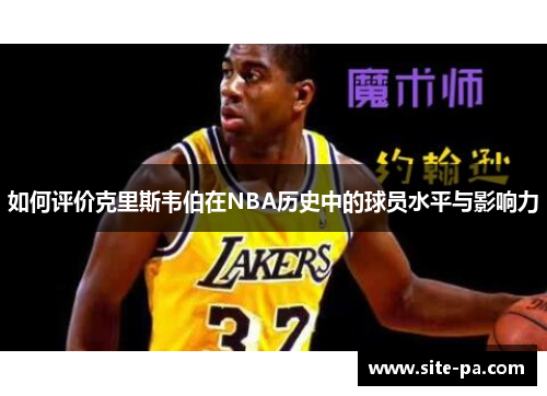 如何评价克里斯韦伯在NBA历史中的球员水平与影响力 如何评价克里斯韦伯在NBA历史中的球员水平与影响力