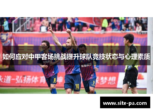 如何应对中甲客场挑战提升球队竞技状态与心理素质 如何应对中甲客场挑战提升球队竞技状态与心理素质