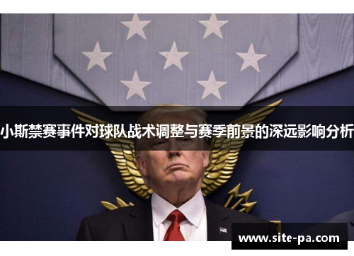 小斯禁赛事件对球队战术调整与赛季前景的深远影响分析 小斯禁赛事件对球队战术调整与赛季前景的深远影响分析