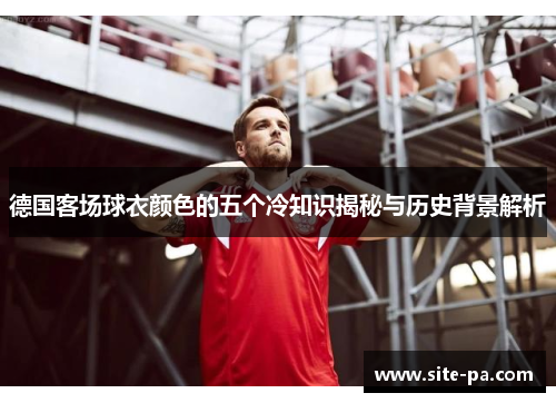 德国客场球衣颜色的五个冷知识揭秘与历史背景解析