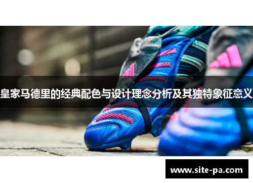 皇家马德里的经典配色与设计理念分析及其独特象征意义 皇家马德里的经典配色与设计理念分析及其独特象征意义