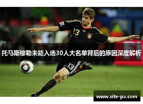 托马斯穆勒未能入选30人大名单背后的原因深度解析 托马斯穆勒未能入选30人大名单背后的原因深度解析