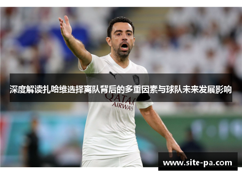 深度解读扎哈维选择离队背后的多重因素与球队未来发展影响 深度解读扎哈维选择离队背后的多重因素与球队未来发展影响