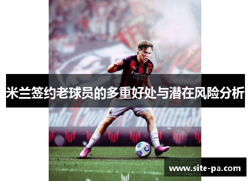 米兰签约老球员的多重好处与潜在风险分析 米兰签约老球员的多重好处与潜在风险分析