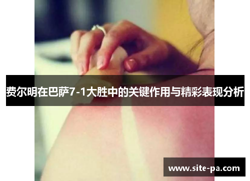 费尔明在巴萨7-1大胜中的关键作用与精彩表现分析 费尔明在巴萨7-1大胜中的关键作用与精彩表现分析