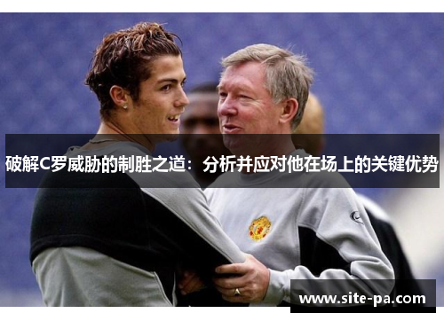 破解C罗威胁的制胜之道：分析并应对他在场上的关键优势