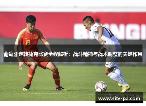 葡萄牙逆转捷克比赛全程解析:战斗精神与战术调整的关键作用 葡萄牙逆转捷克比赛全程解析:战斗精神与战术调整的关键作用