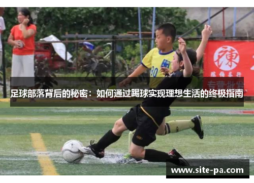 足球部落背后的秘密:如何通过踢球实现理想生活的终极指南 足球部落背后的秘密:如何通过踢球实现理想生活的终极指南