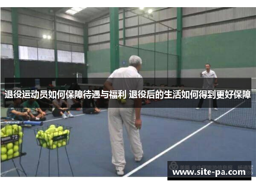 退役运动员如何保障待遇与福利 退役后的生活如何得到更好保障 退役运动员如何保障待遇与福利 退役后的生活如何得到更好保障