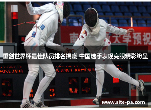 重剑世界杯最佳队员排名揭晓 中国选手表现亮眼精彩纷呈 重剑世界杯最佳队员排名揭晓 中国选手表现亮眼精彩纷呈