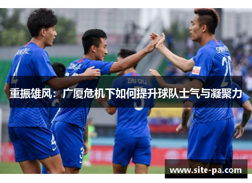 重振雄风:广厦危机下如何提升球队士气与凝聚力 重振雄风:广厦危机下如何提升球队士气与凝聚力