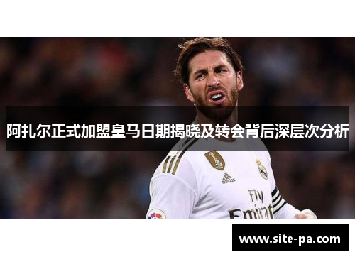 阿扎尔正式加盟皇马日期揭晓及转会背后深层次分析 阿扎尔正式加盟皇马日期揭晓及转会背后深层次分析