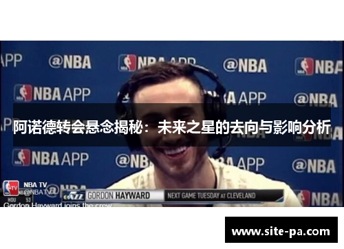 阿诺德转会悬念揭秘：未来之星的去向与影响分析