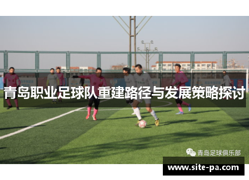 青岛职业足球队重建路径与发展策略探讨 青岛职业足球队重建路径与发展策略探讨