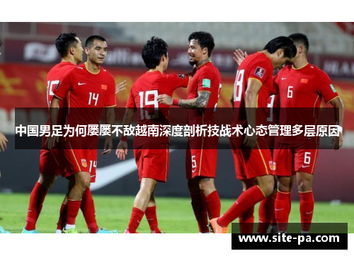 中国男足为何屡屡不敌越南深度剖析技战术心态管理多层原因