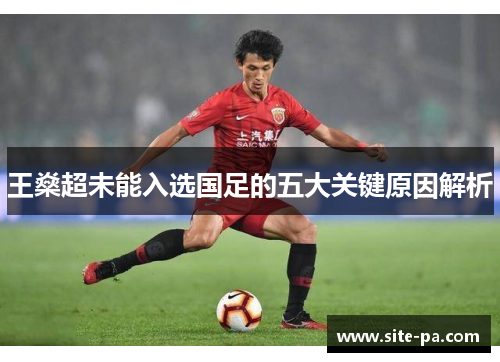 王燊超未能入选国足的五大关键原因解析 王燊超未能入选国足的五大关键原因解析