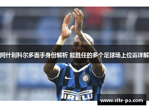 阿什利科尔多面手身份解析 能胜任的多个足球场上位置详解 阿什利科尔多面手身份解析 能胜任的多个足球场上位置详解