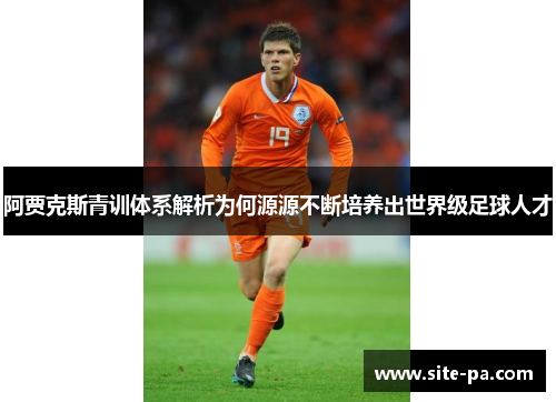 阿贾克斯青训体系解析为何源源不断培养出世界级足球人才