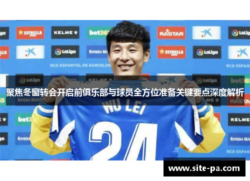 聚焦冬窗转会开启前俱乐部与球员全方位准备关键要点深度解析