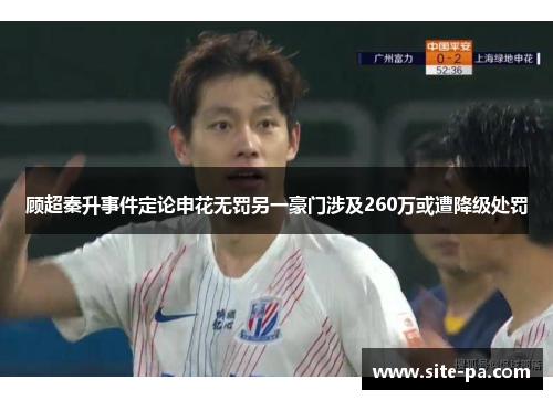 顾超秦升事件定论申花无罚另一豪门涉及260万或遭降级处罚 顾超秦升事件定论申花无罚另一豪门涉及260万或遭降级处罚