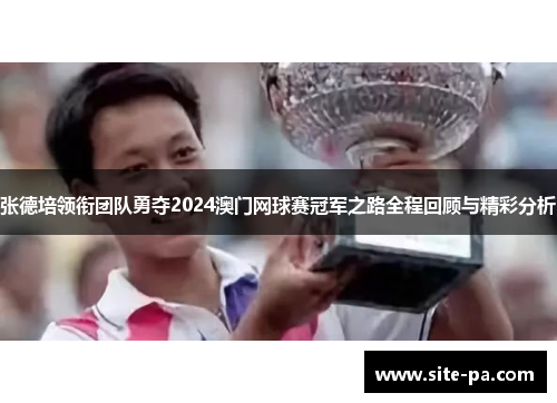 张德培领衔团队勇夺2024澳门网球赛冠军之路全程回顾与精彩分析 张德培领衔团队勇夺2024澳门网球赛冠军之路全程回顾与精彩分析