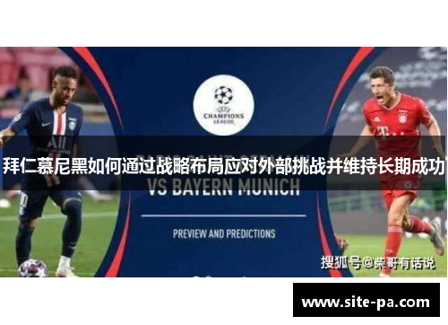拜仁慕尼黑如何通过战略布局应对外部挑战并维持长期成功 拜仁慕尼黑如何通过战略布局应对外部挑战并维持长期成功
