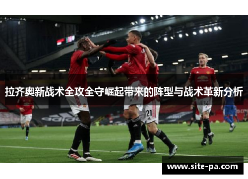 拉齐奥新战术全攻全守崛起带来的阵型与战术革新分析 拉齐奥新战术全攻全守崛起带来的阵型与战术革新分析
