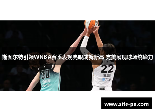 斯图尔特引领WNBA赛季表现亮眼成就新高 完美展现球场统治力 斯图尔特引领WNBA赛季表现亮眼成就新高 完美展现球场统治力