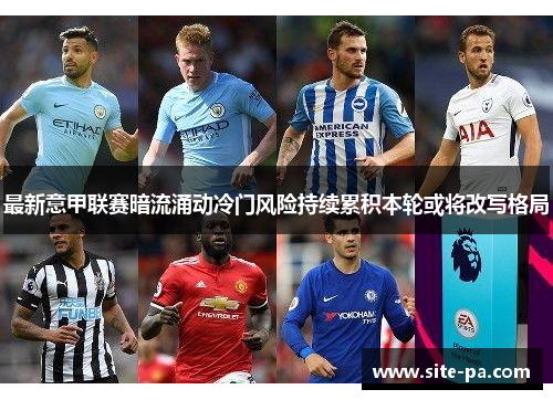 最新意甲联赛暗流涌动冷门风险持续累积本轮或将改写格局