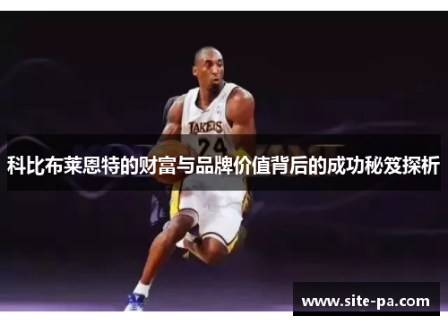 科比布莱恩特的财富与品牌价值背后的成功秘笈探析 科比布莱恩特的财富与品牌价值背后的成功秘笈探析