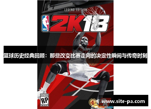 篮球历史经典回顾:那些改变比赛走向的决定性瞬间与传奇时刻 篮球历史经典回顾:那些改变比赛走向的决定性瞬间与传奇时刻
