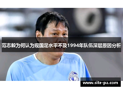 范志毅为何认为现国足水平不及1994年队伍深层原因分析 范志毅为何认为现国足水平不及1994年队伍深层原因分析