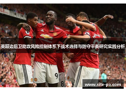 英超边后卫助攻风险控制体系下战术选择与防守平衡研究实践分析 英超边后卫助攻风险控制体系下战术选择与防守平衡研究实践分析