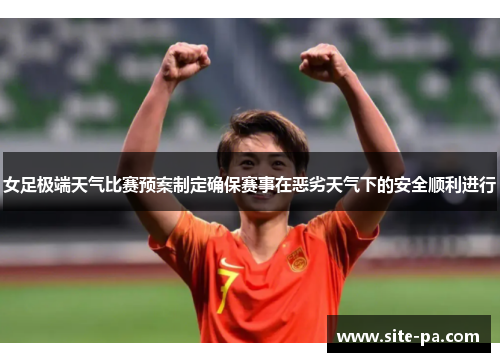 女足极端天气比赛预案制定确保赛事在恶劣天气下的安全顺利进行 女足极端天气比赛预案制定确保赛事在恶劣天气下的安全顺利进行