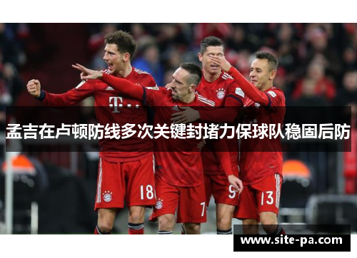 孟吉在卢顿防线多次关键封堵力保球队稳固后防 孟吉在卢顿防线多次关键封堵力保球队稳固后防