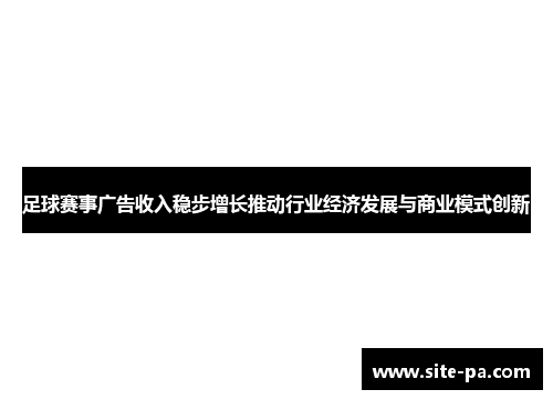 足球赛事广告收入稳步增长推动行业经济发展与商业模式创新