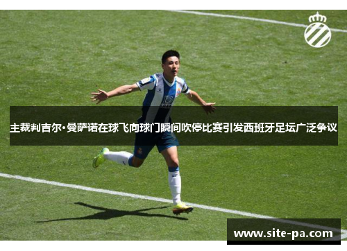 主裁判吉尔·曼萨诺在球飞向球门瞬间吹停比赛引发西班牙足坛广泛争议