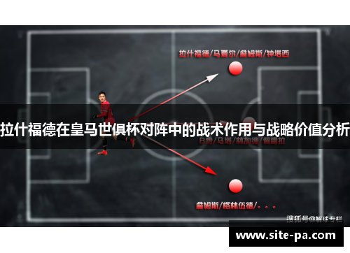 拉什福德在皇马世俱杯对阵中的战术作用与战略价值分析