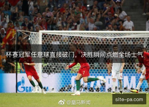 杯赛冠军任意球直接破门，决胜瞬间点燃全场士气