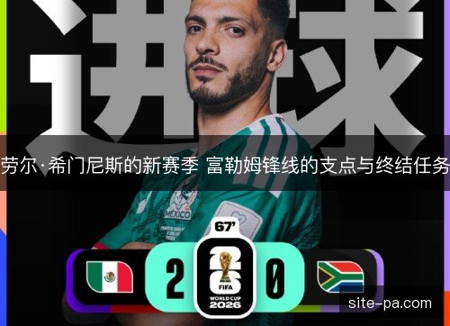 劳尔·希门尼斯的新赛季 富勒姆锋线的支点与终结任务